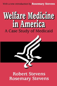 Title: Welfare Medicine in America: A Case Study of Medicaid / Edition 1, Author: Rosemary A. Stevens