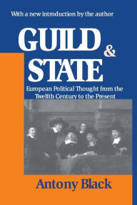 Title: Guild and State: European Political Thought from the Twelfth Century to the Present / Edition 1, Author: Antony Black