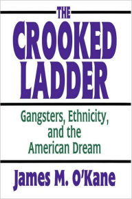 Title: The Crooked Ladder: Gangsters, Ethnicity and the American Dream / Edition 1, Author: James M. O'Kane