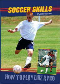 Title: Soccer Skills: How to Play Like a Pro, Author: J. Chris Roselius