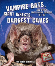 Title: Vampire Bats, Giant Insects, and Other Mysterious Animals of the Darkest Caves, Author: Ana Maria Rodriguez