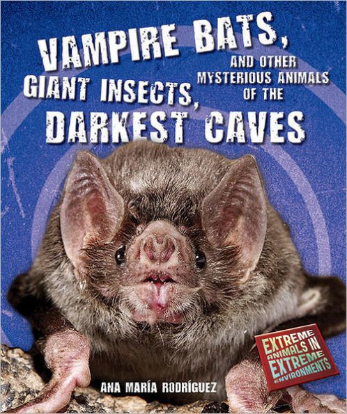 Vampire Bats, Giant Insects, and Other Mysterious Animals of the Darkest Caves