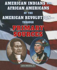 Title: American Indians and African Americans of the American Revolution: Through Primary Sources, Author: John Micklos