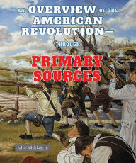 Title: An Overview of the American Revolution-Through Primary Sources, Author: John Micklos