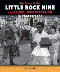 Title: The Story of the Little Rock Nine and School Desegregation in Photographs, Author: David Aretha