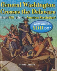 Title: General Washington Crosses the Delaware: Would You Join the American Revolution?, Author: Elaine Landau