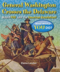 Title: General Washington Crosses the Delaware: Would You Join the American Revolution?, Author: Elaine Landau