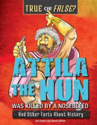 Title: Attila the Hun Was Killed by a Nosebleed: And Other Facts about History, Author: Steven Wilder