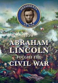 Title: How Abraham Lincoln Fought the Civil War, Author: Laura Helweg