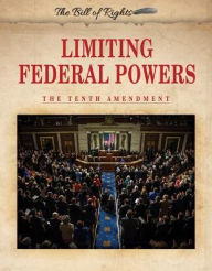 Title: Limiting Federal Powers: The Tenth Amendment, Author: Hallie Murray