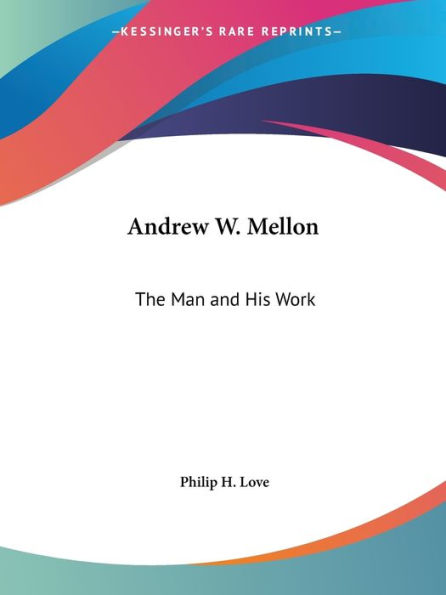 Andrew W. Mellon: The Man and His Work
