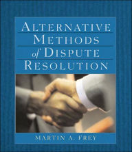 Title: Alternative Methods of Dispute Resolution / Edition 1, Author: Martin A. Frey