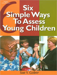 Title: Six Simple Ways to Assess Young Children / Edition 1, Author: Sue Yarbrough Gober