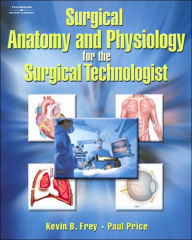 Title: Surgical Anatomy and Physiology for the Surgical Technologist / Edition 1, Author: Kevin B. Frey