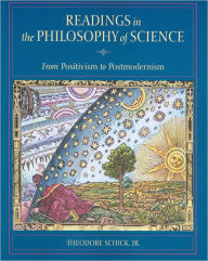 Title: Readings in the Philosophy of Science: From Positivism to Postmodernism / Edition 1, Author: Theodore Schick