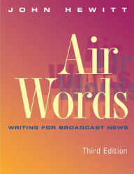 Title: Air Words: Writing for Broadcast News / Edition 3, Author: John Hewitt
