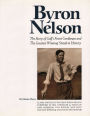 Byron Nelson: The Story of Golf's Finest Gentleman and the Greatest Winning Streak in History / Edition 1