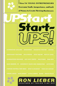 Title: Upstart Start-Ups!: How 34 Young Entrepreneurs Overcame Youth, Inexperience, and Lack of Money to Create Thriving Businesses, Author: Ron Lieber