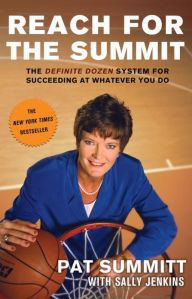 Title: Reach for the Summit: The Definite Dozen System for Succeeding at Whatever You Do, Author: Pat Summitt