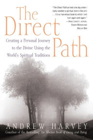 Title: The Direct Path: Creating a Personal Journey to the Divine Using the World's Spiritual Traditions, Author: Andrew Harvey