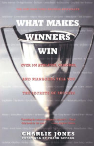 Title: What Makes Winners Win: Over 100 Athletes, Coaches, and Managers Tell You the Secrets of Success, Author: Charlie Jones