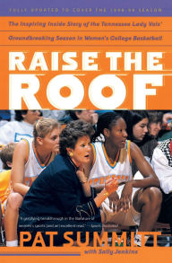 Title: Raise the Roof: The Inspiring Inside Story of the Tennessee Lady Vols' Undefeated 1997-98 Season, Author: Pat Summitt