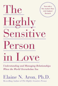 Title: The Highly Sensitive Person in Love: Understanding and Managing Relationships When the World Overwhelms You, Author: Elaine N. Aron Ph.D.