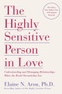 The Highly Sensitive Person in Love: Understanding and Managing Relationships When the World Overwhelms You
