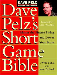 Title: Dave Pelz's Short Game Bible: Master the Finesse Swing and Lower Your Score, Author: Dave Pelz