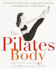 Title: The Pilates Body: The Ultimate At-Home Guide to Strengthening, Lengthening and Toning Your Body- Without Machines, Author: Brooke Siler