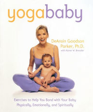 Title: Yoga Baby: Exercises to Help You Bond with Your Baby Physically, Emotionally, and Spiritually, Author: DeAnsin Goodson Parker Ph.D.