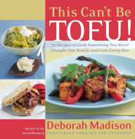 Title: This Can't Be Tofu!: 75 Recipes to Cook Something You Never Thought You Would--and Love Every Bite [A Cookbook], Author: Deborah Madison