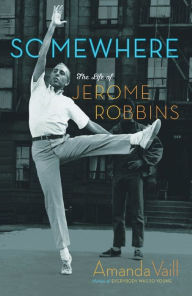 Title: Somewhere: The Life of Jerome Robbins, Author: Amanda Vaill