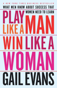Title: Play Like a Man, Win Like a Woman: What Men Know About Success that Women Need to Learn, Author: Gail Evans