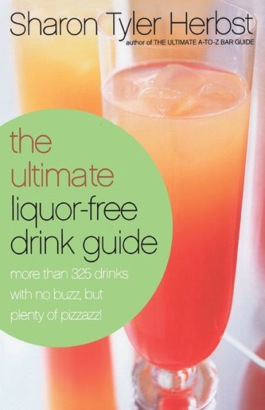 The Ultimate Liquor-Free Drink Guide: More Than 325 Drinks With No Buzz But Plenty Pizzazz!
