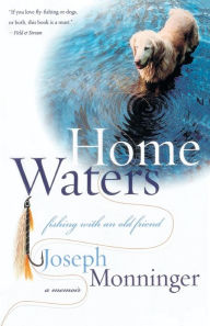 Title: Home Waters: Fishing with an Old Friend: A Memoir, Author: Joseph Monninger