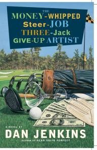 Title: The Money-Whipped Steer-Job Three-Jack Give-up Artist: A Novel, Author: Dan Jenkins