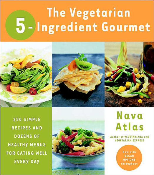 Vegetarian 5-Ingredient Gourmet: 250 Simple Recipes and Dozens of Healthy Menus for Eating Well Every Day