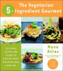 Vegetarian 5-Ingredient Gourmet: 250 Simple Recipes and Dozens of Healthy Menus for Eating Well Every Day