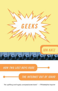 Title: Geeks: How Two Lost Boys Rode the Internet out of Idaho, Author: Jon Katz