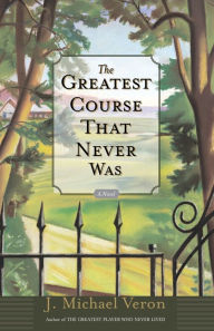 Title: The Greatest Course That Never Was: A Novel, Author: J. Michael Veron