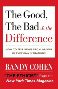 Title: The Good, the Bad & the Difference: How to Tell the Right From Wrong in Everyday Situations, Author: Randy Cohen