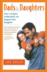 Title: Dads and Daughters: How to Inspire, Understand, and Support Your Daughter When She's Growing Up So Fast, Author: Joe Kelly