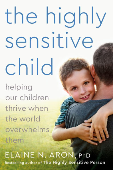 the Highly Sensitive Child: Helping Our Children Thrive When World Overwhelms Them