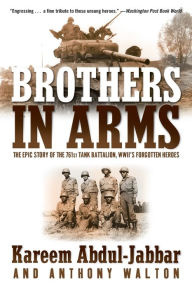 Title: Brothers in Arms: The Epic Story of the 761st Tank Battalion, WWII's Forgotten Heroes, Author: Kareem Abdul-Jabbar