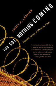 Title: You Got Nothing Coming: Notes From a Prison Fish, Author: Jimmy A. Lerner