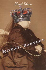 Title: Royal Babylon: The Alarming History of European Royalty, Author: Karl Shaw