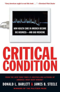 Title: Critical Condition: How Health Care in America Became Big Business--and Bad Medicine, Author: Donald L. Barlett