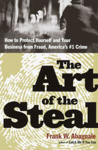 Title: The Art of the Steal: How to Protect Yourself and Your Business from Fraud, America's #1 Crime, Author: Frank W. Abagnale