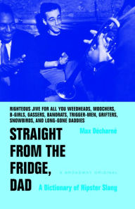 Title: Straight from the Fridge, Dad: A Dictionary of Hipster Slang, Author: Max Decharne